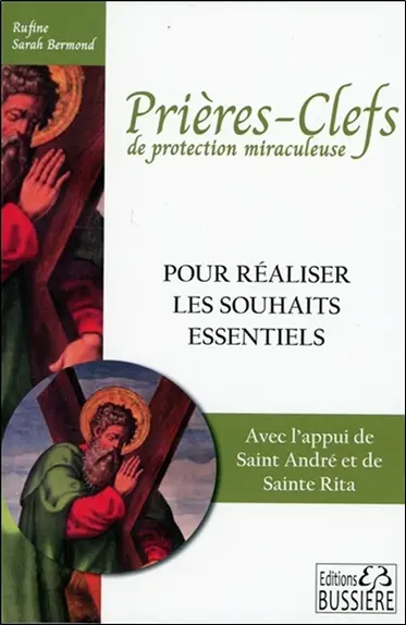 Prières-clefs de protection miraculeuse : pour réaliser les souhaits essentiels et bénéficier d'une haute protection : avec l'appui de saint André et de sainte Rita