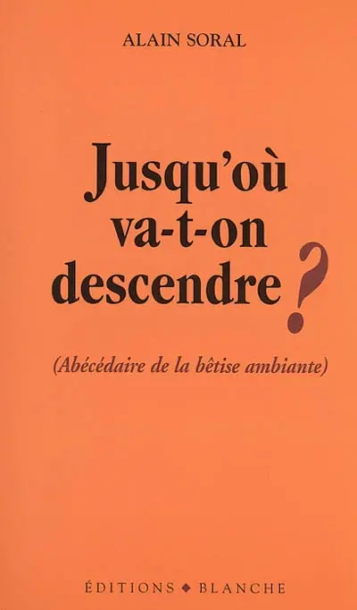 Jusqu'où va-t-on descendre ? : abécédaire de la bêtise ambiantere