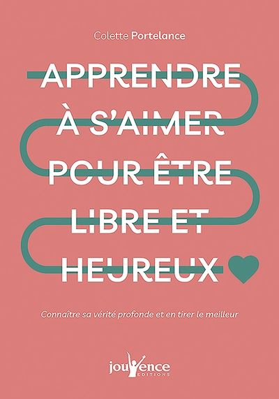 Apprendre à s'aimer pour être libre et heureux : connaître sa vérité profonde et en tirer le meilleur
