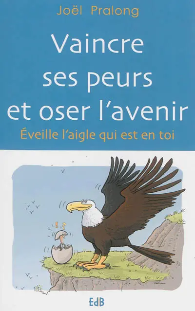 Vaincre ses peurs et oser l'avenir : éveille l'aigle qui est en toi