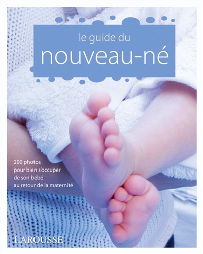 Le guide du nouveau-né : 200 photos pour bien s'occuper de son bébé au retour de la maternité