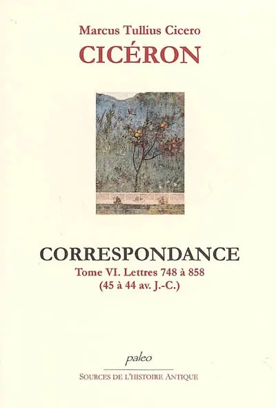 Correspondance. Vol. 6. Lettres 748 à 858 (45 à 44 av. J.-C.)