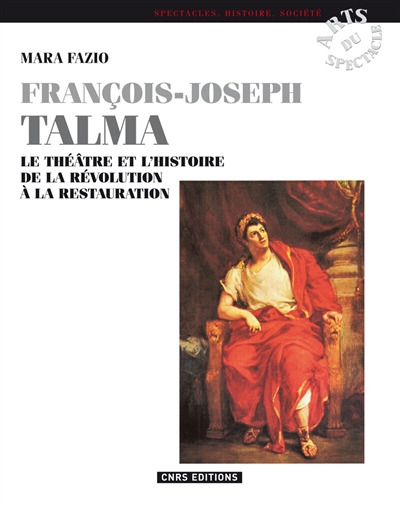 François Joseph Talma : le théâtre et l'histoire, de la Révolution à la Restauration