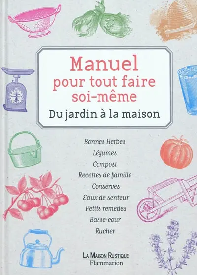 Manuel pour tout faire soi-même : du jardin à la maison