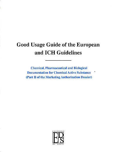 Good usage guide of the European and ICH guidelines : chemical, pharmaceutical and biological documentation for chemical active substance (part II of the marketing authorization dossier)