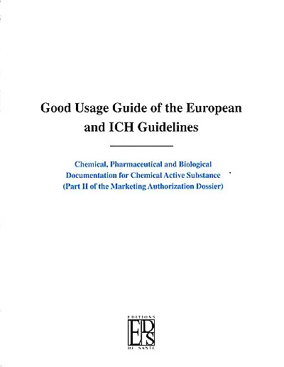 Good usage guide of the European and ICH guidelines : chemical, pharmaceutical and biological documentation for chemical active substance (part II of the marketing authorization dossier)