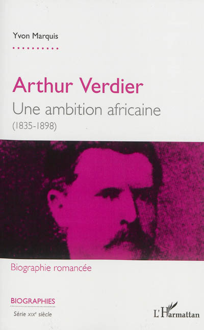 Arthur Verdier : une ambition africaine (1835-1898) : biographie romancée