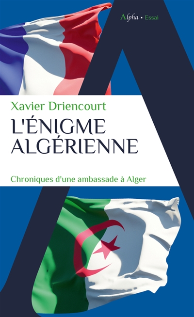 L'énigme algérienne : chroniques d'une ambassade à Alger : 2008-2012, 2017-2020