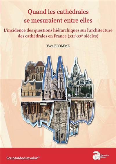 Quand les cathédrales se mesuraient entre elles : l'incidence des questions hiérarchiques sur l'architecture des cathédrales en France (XIIe-XVe siècles) - Yves Blomme