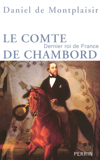 Le comte de Chambord : dernier roi de France