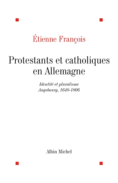 Catholiques et protestants en Allemagne au XVIIIe siècle : identité et pluralisme, Augsbourg, 1648-1806