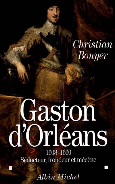 Gaston d'Orléans : séducteur, frondeur et mécène (1608-1660)