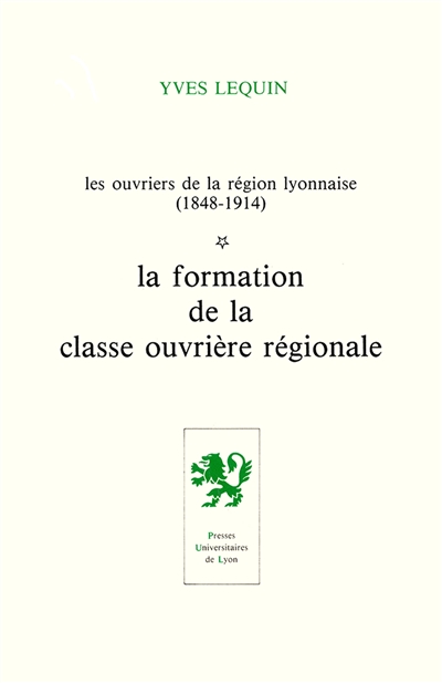 Les Ouvriers de la région lyonnaise : 1848-1914. Vol. 1. La Formation de la classe ouvrière régionale