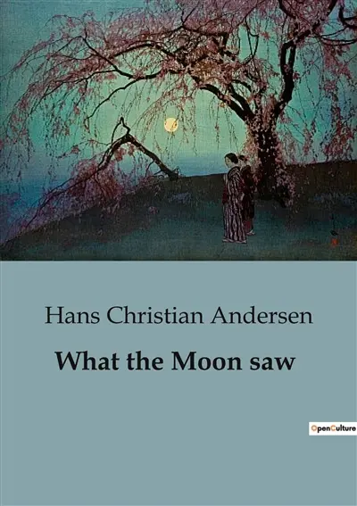 What the Moon saw : A Collection of Enchanting Tales by Hans Christian Andersen