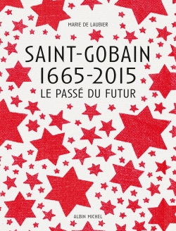 Saint-Gobain 1665-2015 : le passé du futur