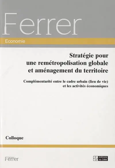 Stratégie pour une remétropolisation globale et aménagement du territoire : complémentarité entre le cadre urbain (lieu de vie) et les activités économiques : actes du colloque du 18 décembre 2002, Auditorium de Ligne (Banque Dexia)