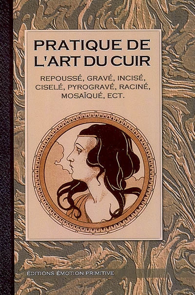 Pratique de l'art du cuir : repoussé, gravé, incisé, ciselé, pyrogravé, raciné, mosaïqué, etc.