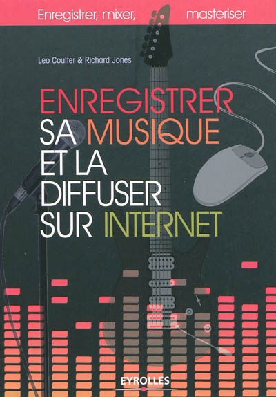 Enregistrer sa musique et la diffuser sur Internet : enregistrer, mixer, masteriser
