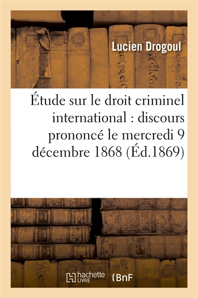 Etude sur le droit criminel international : discours prononcé le mercredi 9 décembre 1868 : à la séance solennelle de rentrée de la Conférence des avocats de Marseille