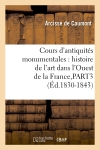 Cours d'antiquités monumentales : histoire de l'art dans l'Ouest de la France,PART3 (Ed.1830-1843)