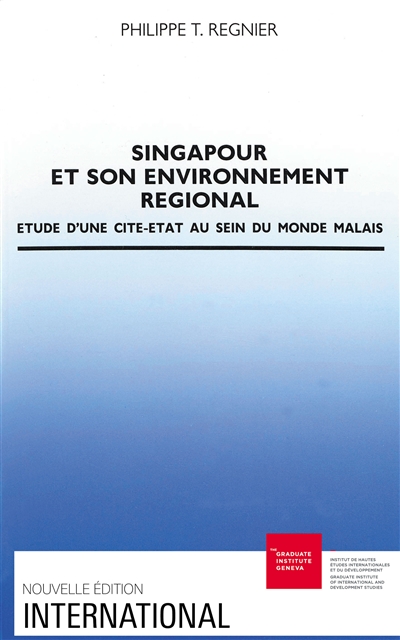 Singapour et son environnement régional : étude d'une cité-Etat au sein du monde malais