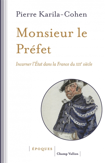 Monsieur le préfet : incarner l'Etat dans la France du XIXe siècle