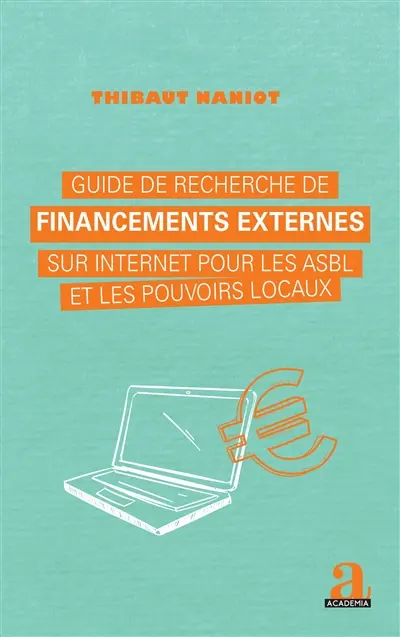 Guide de recherche de financements externes sur Internet pour les Asbl et les pouvoirs locaux : identifier les appels à projets, les prix, les opportunités de subsides, de sponsoring, de mécénat, de crowdfunding et élaborer des dossiers de sollicitation efficaces