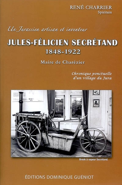 Jules-Félicien Secrétand, 1848-1922 : artisan et inventeur, maire de Charézier, Jura : chronique ponctuelle d'un village jurassien