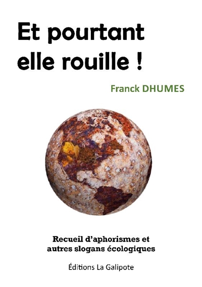 Et pourtant elle rouille ! : recueil d'aphorismes et autres slogans écologiques