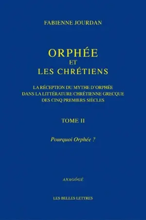 Orphée et les chrétiens : la réception du mythe d'Orphée dans la littérature chrétienne grecque des cinq premiers siècles. Vol. 2. Pourquoi Orphée ?