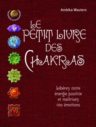 Le petit livre des chakras : libérez votre énergie positive et maîtrisez vos émotions