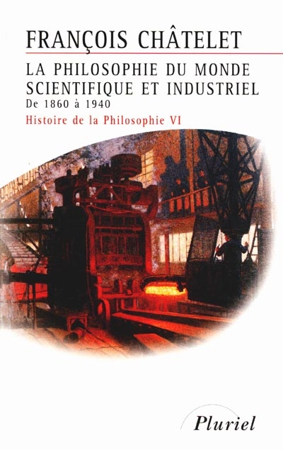 Histoire de la philosophie, idées, doctrines. Vol. 6. La philosophie du monde scientifique et industriel : de 1860 à 1940