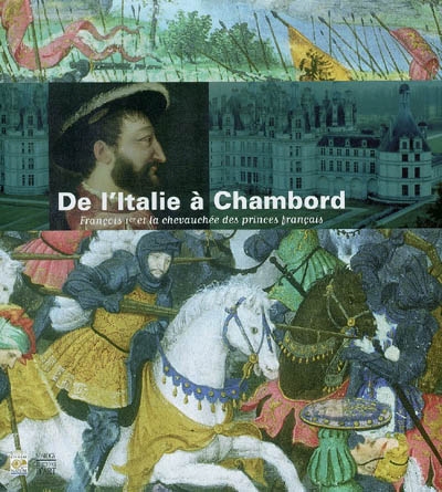 De l'Italie à Chambord, François Ier : la chevauchée des princes français