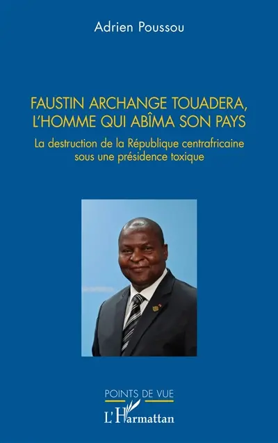 Faustin Archange Touadera, l'homme qui abîma son pays : la destruction de la République centrafricaine sous une présidence toxique