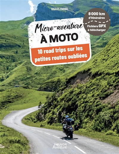 Micro-aventure à moto : 10 road trips sur les petites routes oubliées : 8.000 kilomètres d'itinéraires