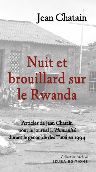 Nuit et brouillard sur le Rwanda : articles de Jean Chatain pour le journal L'Humanité durant le génocide des Tutsi en 1994