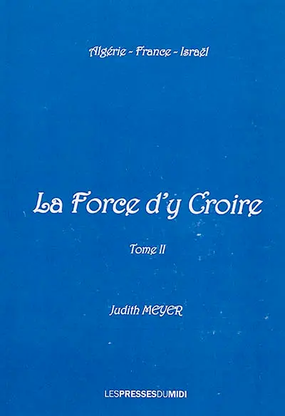 La force d'y croire : Algérie, France, Israël. Vol. 2