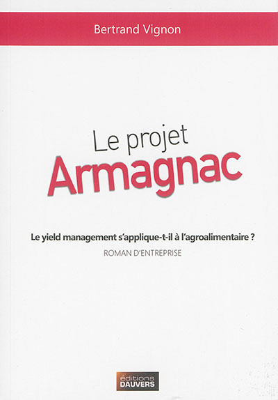 Le projet Armagnac : le yield management s'applique-t-il à l'agroalimentaire ? : roman d'entreprise