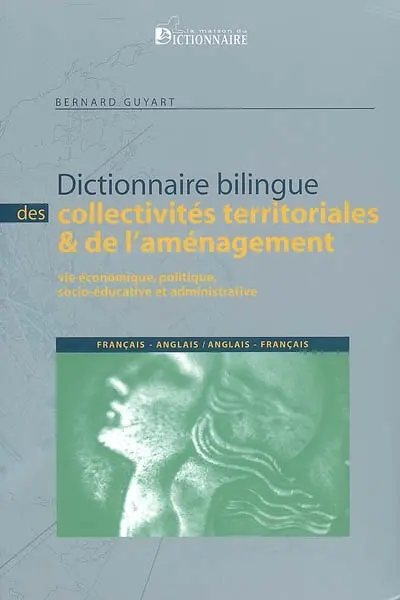 Dictionnaire bilingue des collectivités territoriales et de l'aménagement : vie économique, politique, socio-éducative et administrative : français-anglais, anglais-français. Local and regional authorities : a bilingual dictionary : English-French, French-English