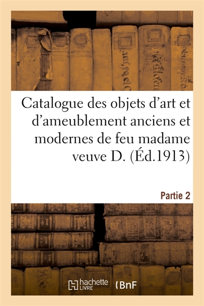 Catalogue des objets d'art et d'ameublement anciens et modernes, tableaux, objets de vitrine : collection de dentelles, sièges et meubles anciens et de style, de feu madame veuve D.