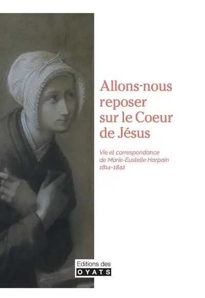 Allons-nous reposer sur le coeur de Jésus : vie et correspondance de Marie-Estelle Harpain : 1814-1842