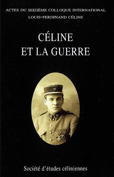 Céline et la guerre : actes du seizième Colloque international Louis-Ferdinand Céline, Caen, 30 juin-2 juillet 2006
