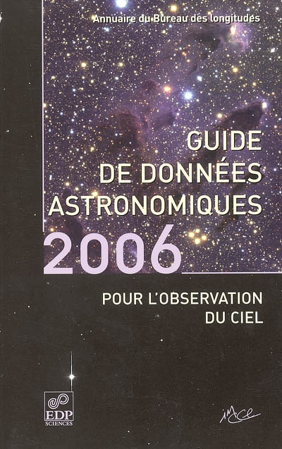 Guide de données astronomiques pour l'observation du ciel 2006 : annuaire du Bureau des longitudes : calendriers, Soleil, Lune, planètes, astéroïdes, satellites, comètes, étoiles
