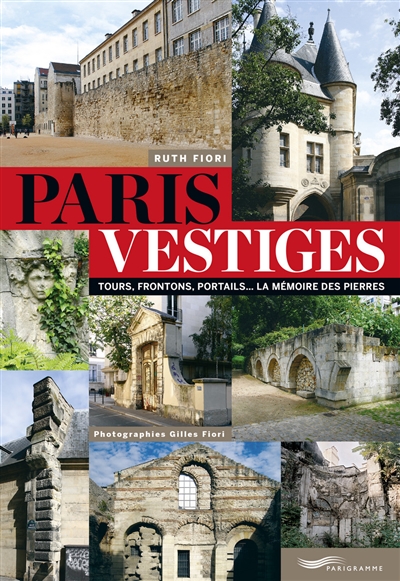 Paris vestiges : tours, frontons, portails... : la mémoire des pierres
