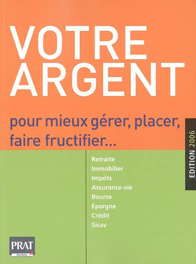 Votre argent : pour mieux gérer, placer, faire fructifier : retraite, immobilier, impôts, assurance-vie, bourse, épargne, crédit, sicav