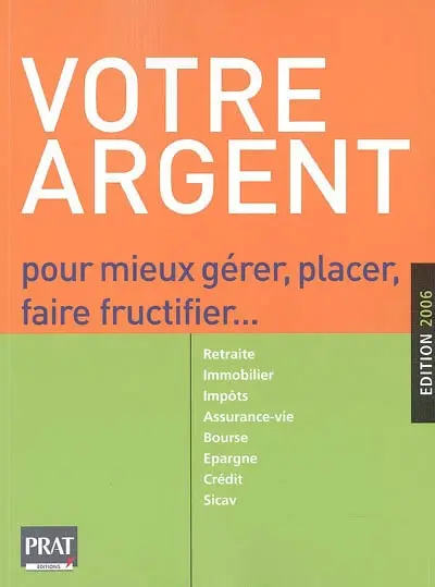 Votre argent : pour mieux gérer, placer, faire fructifier : retraite, immobilier, impôts, assurance-vie, bourse, épargne, crédit, sicav