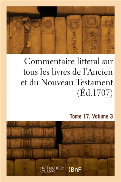 Commentaire litteral sur tous les livres de l'Ancien et du Nouveau Testament. Tome 17, Volume 3