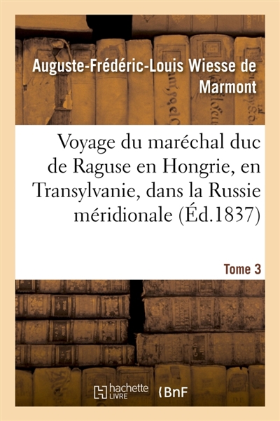 Voyage du maréchal duc de Raguse en Hongrie, en Transylvanie, dans la Russie méridionale Volume 3