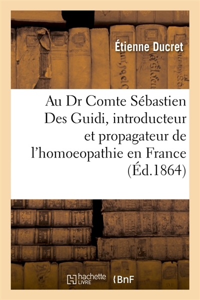 Au Dr Comte Sébastien Des Guidi, introducteur et propagateur de l'homoeopathie en France : notice en vers