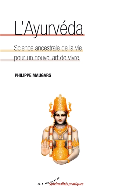 L'ayurvéda : science ancestrale de la vie pour un nouvel art de vivre - Philippe Maugars